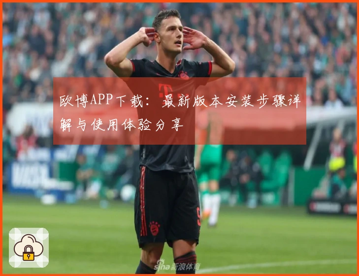 欧博APP下载：最新版本安装步骤详解与使用体验分享