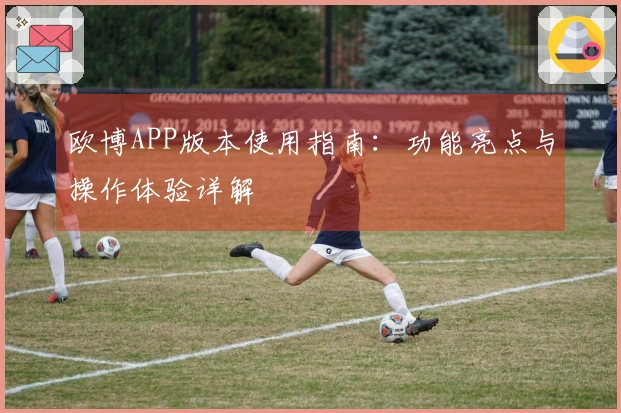 欧博APP版本使用指南：功能亮点与操作体验详解