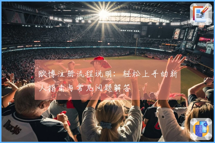 欧博注册流程说明：轻松上手的新人指南与常见问题解答