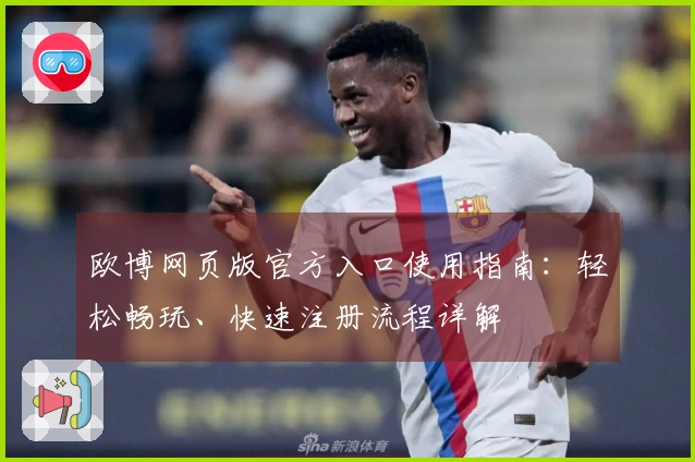 欧博网页版官方入口使用指南：轻松畅玩、快速注册流程详解