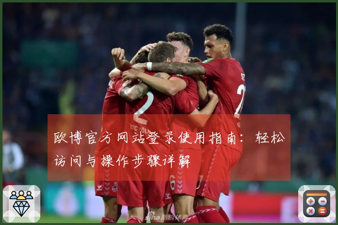 欧博官方网站登录使用指南：轻松访问与操作步骤详解