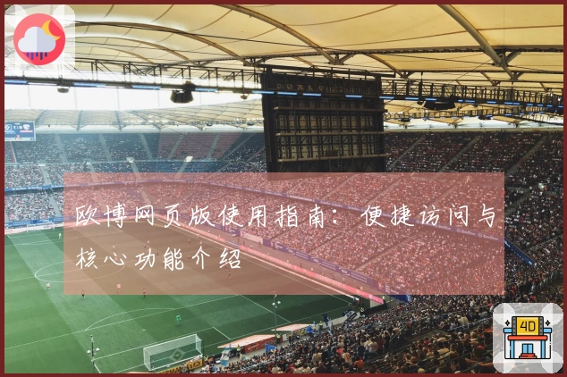 欧博网页版使用指南：便捷访问与核心功能介绍
