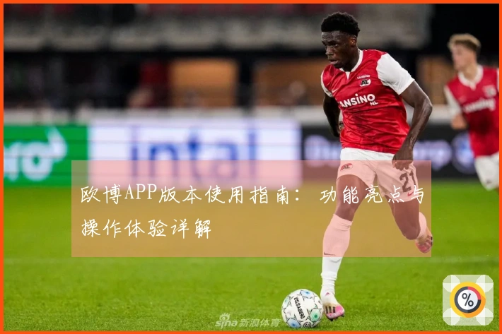 欧博APP版本使用指南：功能亮点与操作体验详解