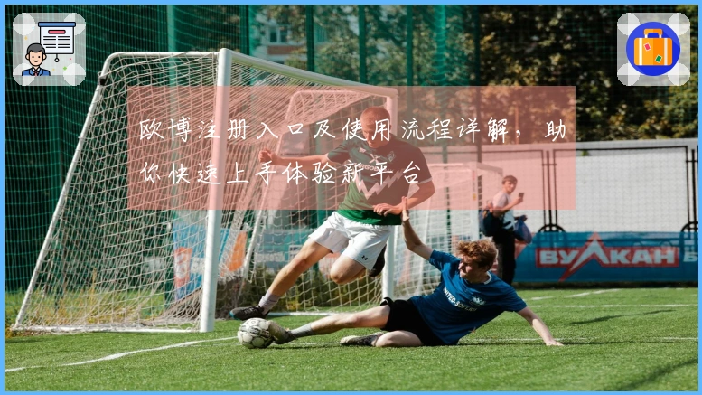 欧博注册入口及使用流程详解，助你快速上手体验新平台