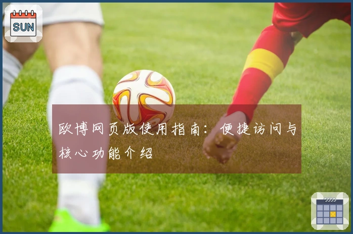 欧博网页版使用指南：便捷访问与核心功能介绍