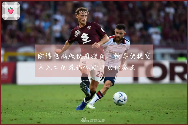欧博电脑版使用指南：畅享便捷官方入口的操作体验与功能亮点