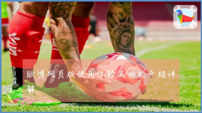 欧博网页版使用体验及功能介绍详解