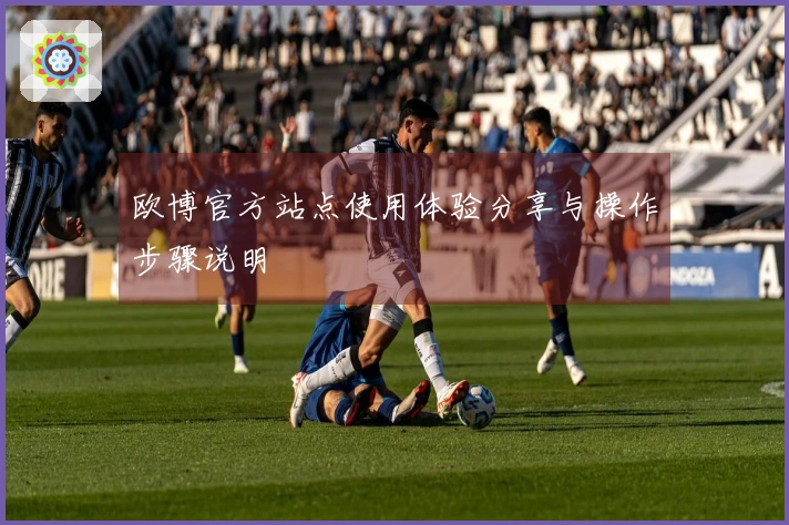 欧博官方站点使用体验分享与操作步骤说明